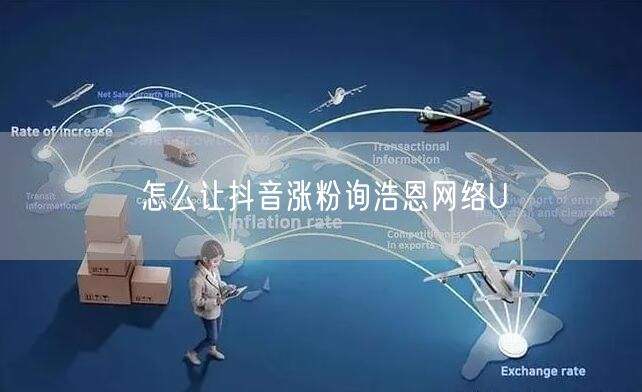 怎么让抖音涨粉询浩恩网络U