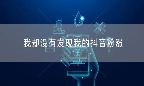 我却没有发现我的抖音粉涨