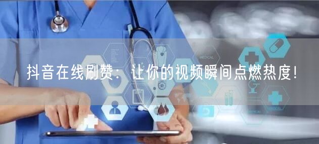 抖音在线刷赞:让你的视频瞬间点燃热度!