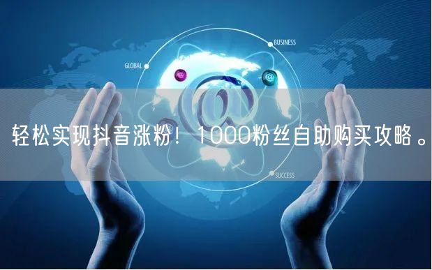 轻松实现抖音涨粉！1000粉丝自助购买攻略。