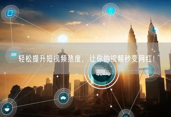 轻松提升短视频热度,让你的视频秒变网红!
