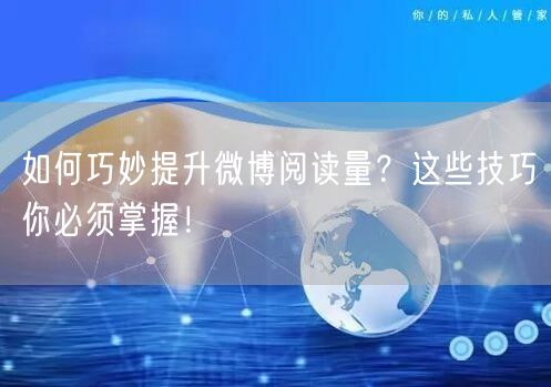 如何巧妙提升微博阅读量？这些技巧你必须掌握！