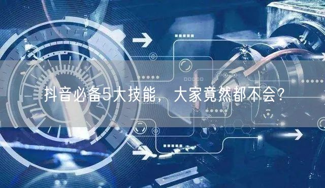 抖音必备5大技能,大家竟然都不会?