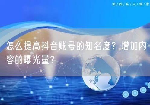 怎么提高抖音账号的知名度?增加内容的曝光量?