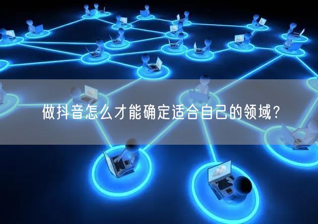 做抖音怎么才能确定适合自己的领域?