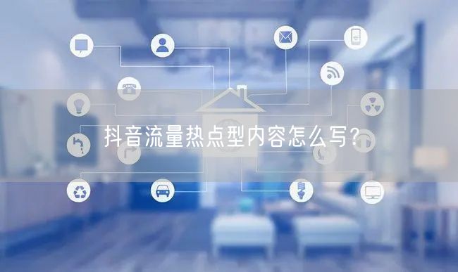 抖音流量热点型内容怎么写?