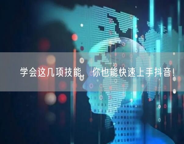 学会这几项技能,你也能快速上手抖音!