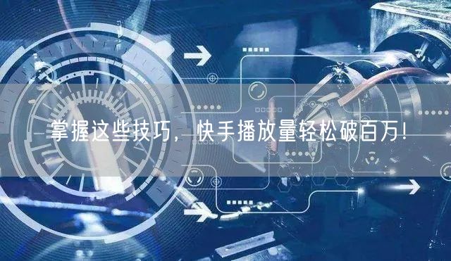 掌握这些技巧，快手播放量轻松破百万！