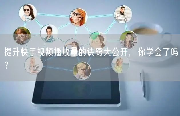 提升快手视频播放量的诀窍大公开，你学会了吗？