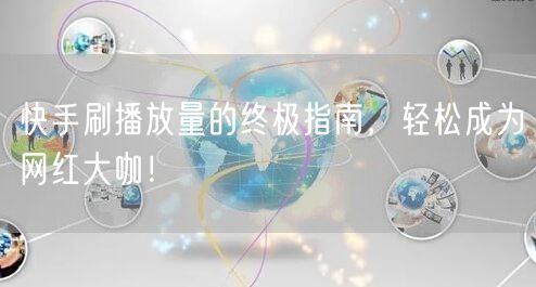 快手刷播放量的终极指南，轻松成为网红大咖！
