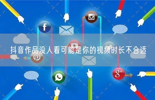 抖音作品没人看可能是你的视频时长不合适