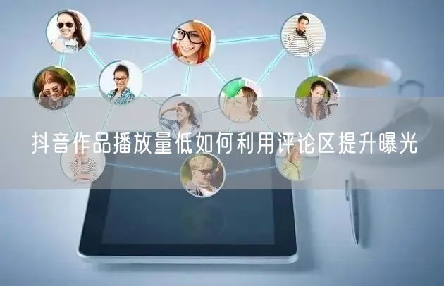 抖音作品播放量低如何利用评论区提升曝光