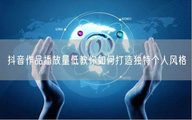 抖音作品播放量低教你如何打造独特个人风格