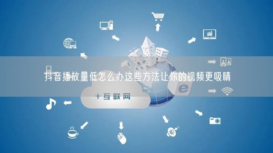 抖音播放量低怎么办这些方法让你的视频更吸睛