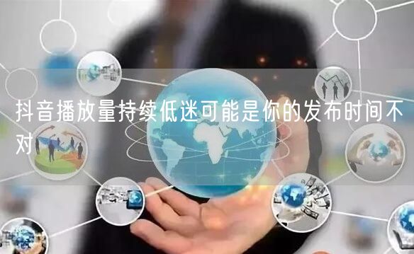 抖音播放量持续低迷可能是你的发布时间不对