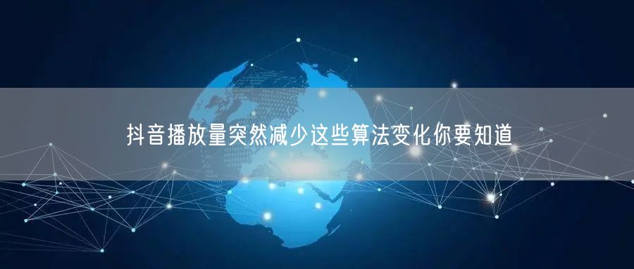 抖音播放量突然减少这些算法变化你要知道