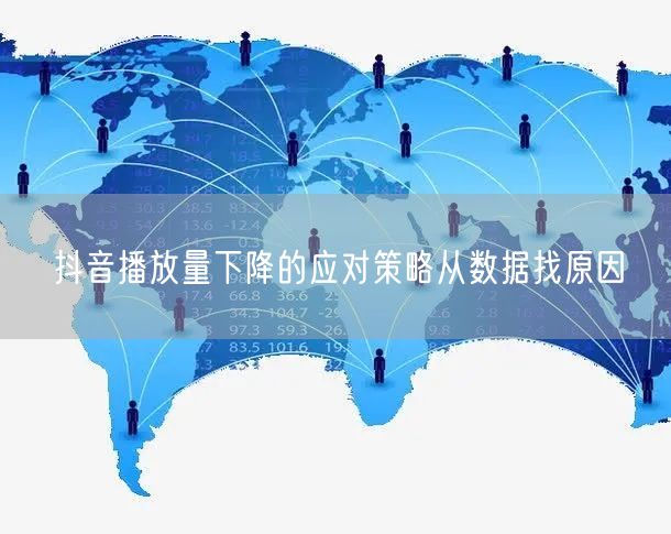 抖音播放量下降的应对策略从数据找原因