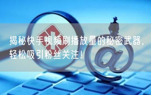 揭秘快手视频刷播放量的秘密武器,轻松吸引粉丝关注!