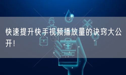 快速提升快手视频播放量的诀窍大公开!