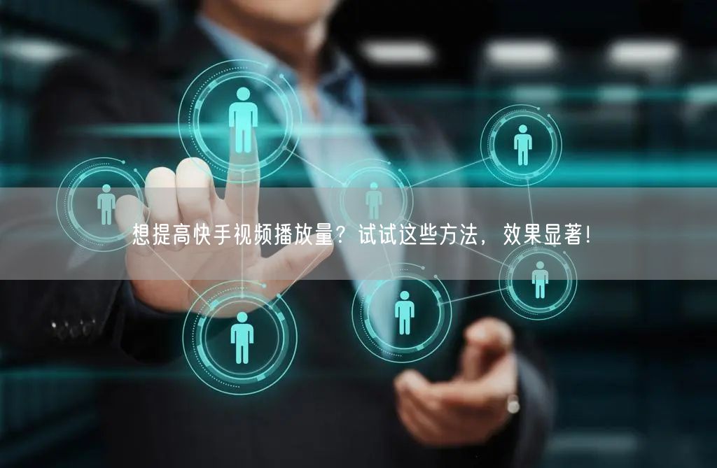 想提高快手视频播放量?试试这些方法,效果显著!