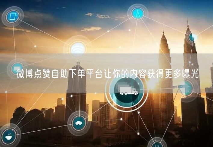 微博点赞自助下单平台让你的内容获得更多曝光