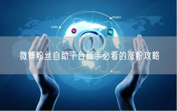 微博粉丝自助平台新手必看的涨粉攻略