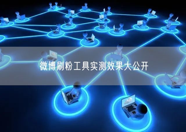 微博刷粉工具实测效果大公开