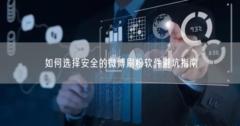 如何选择安全的微博刷粉软件避坑指南