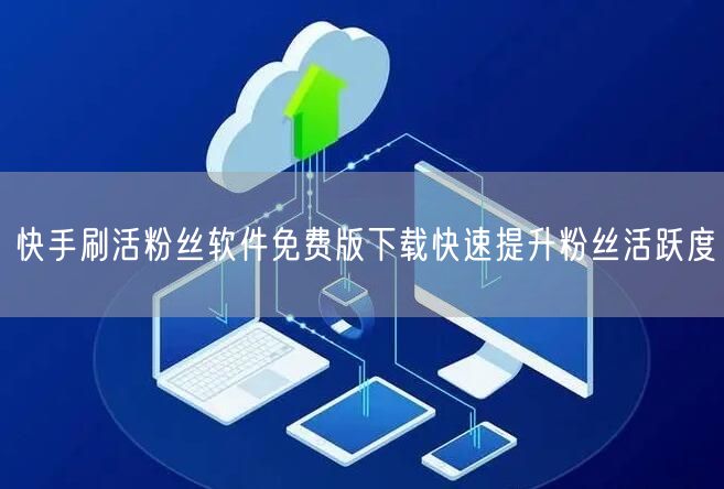 快手刷活粉丝软件免费版下载快速提升粉丝活跃度
