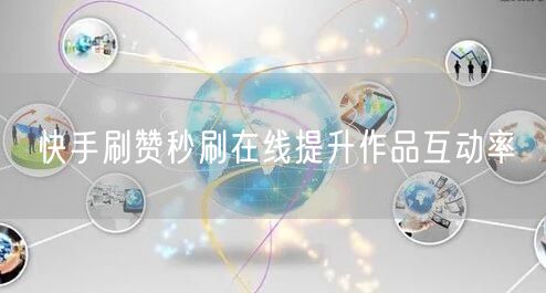 快手刷赞秒刷在线提升作品互动率