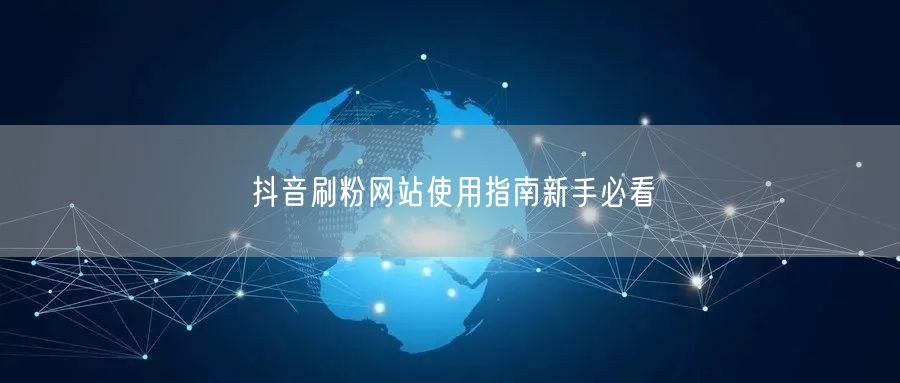 抖音刷粉网站使用指南新手必看