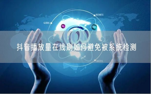 抖音播放量在线刷如何避免被系统检测