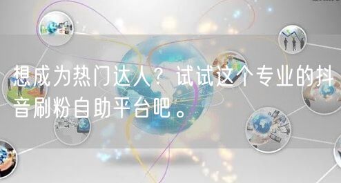 想成为热门达人?试试这个专业的抖音刷粉自助平台吧。