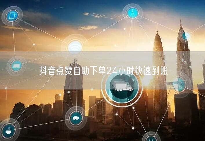 抖音点赞自助下单24小时快速到账