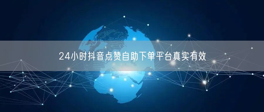 24小时抖音点赞自助下单平台真实有效