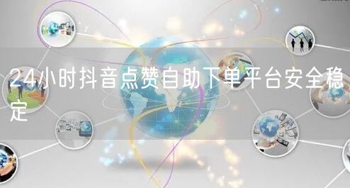 24小时抖音点赞自助下单平台安全稳定
