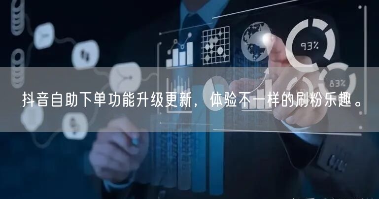 抖音自助下单功能升级更新，体验不一样的刷粉乐趣。