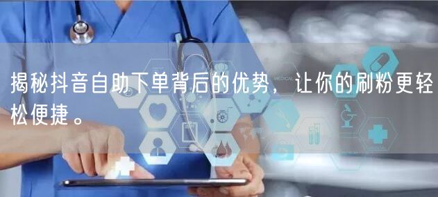 揭秘抖音自助下单背后的优势,让你的刷粉更轻松便捷。