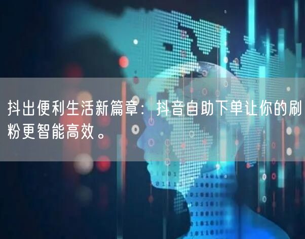 抖出便利生活新篇章:抖音自助下单让你的刷粉更智能高效。