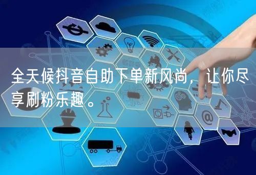 全天候抖音自助下单新风尚，让你尽享刷粉乐趣。
