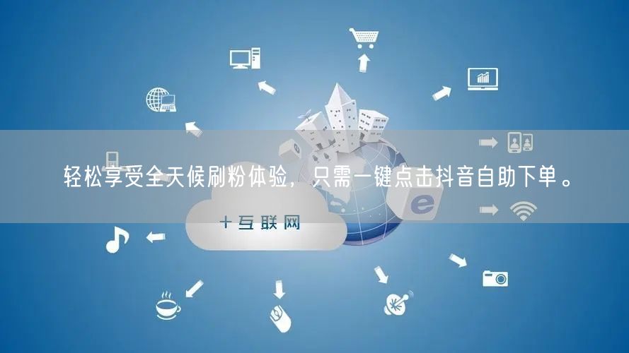 轻松享受全天候刷粉体验，只需一键点击抖音自助下单。