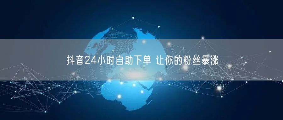 抖音24小时自助下单 让你的粉丝暴涨