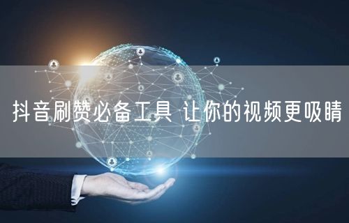 抖音刷赞必备工具 让你的视频更吸睛