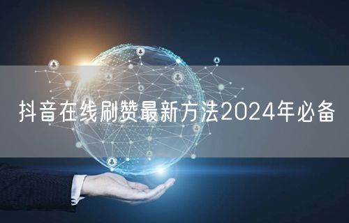 抖音在线刷赞最新方法2024年必备