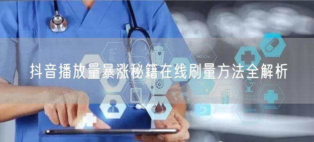 抖音播放量暴涨秘籍在线刷量方法全解析