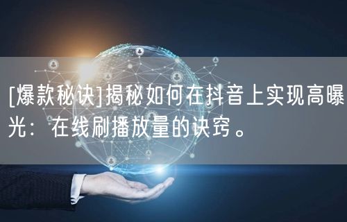 [爆款秘诀]揭秘如何在抖音上实现高曝光：在线刷播放量的诀窍。