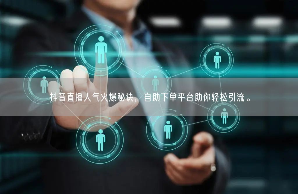 抖音直播人气火爆秘诀，自助下单平台助你轻松引流。
