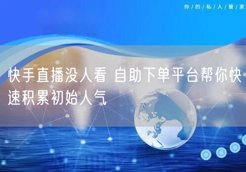 快手直播没人看 自助下单平台帮你快速积累初始人气