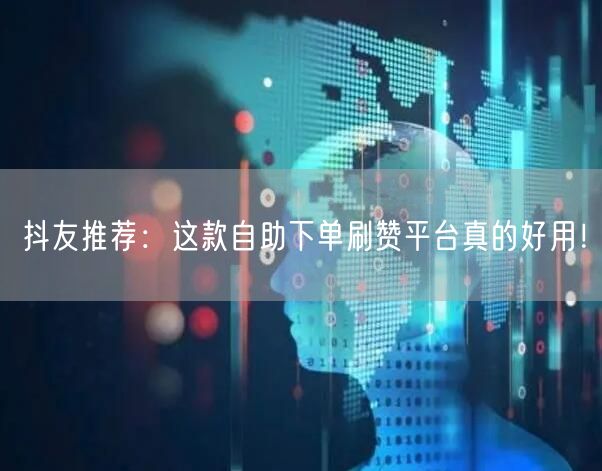 抖友推荐：这款自助下单刷赞平台真的好用！
