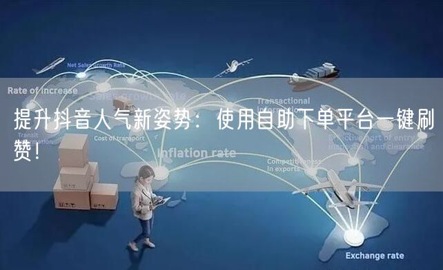 提升抖音人气新姿势：使用自助下单平台一键刷赞！